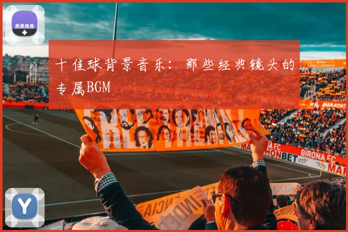 十佳球背景音乐：那些经典镜头的专属BGM