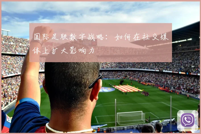 国际足联数字战略：如何在社交媒体上扩大影响力
