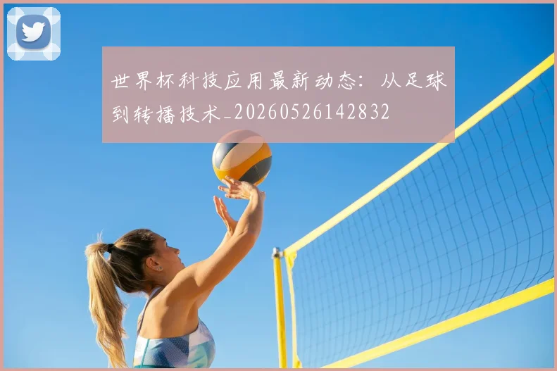 世界杯科技应用最新动态：从足球到转播技术_20260526142832