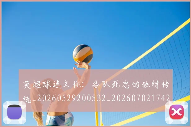 英超球迷文化：各队死忠的独特传统_20260529200532_20260702174208