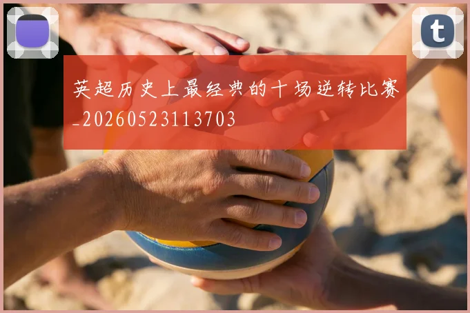 英超历史上最经典的十场逆转比赛_20260523113703