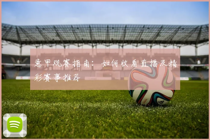 意甲观赛指南：如何收看直播及精彩赛事推荐