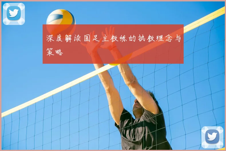 深度解读国足主教练的执教理念与策略