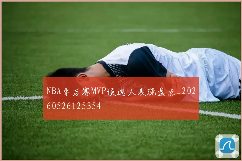 NBA季后赛MVP候选人表现盘点_20260526125354