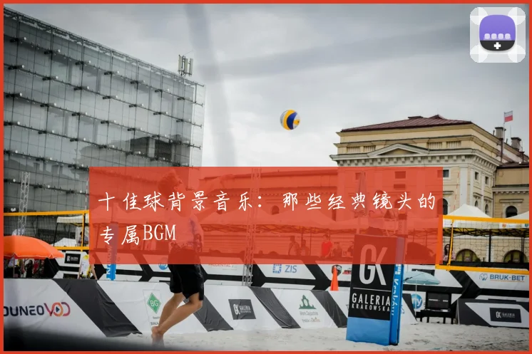 十佳球背景音乐：那些经典镜头的专属BGM