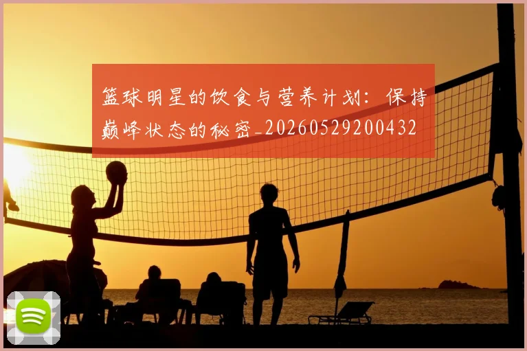 篮球明星的饮食与营养计划：保持巅峰状态的秘密_20260529200432