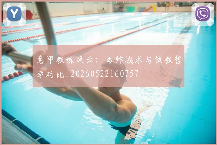 意甲教练风云：名帅战术与执教哲学对比_20260522160757