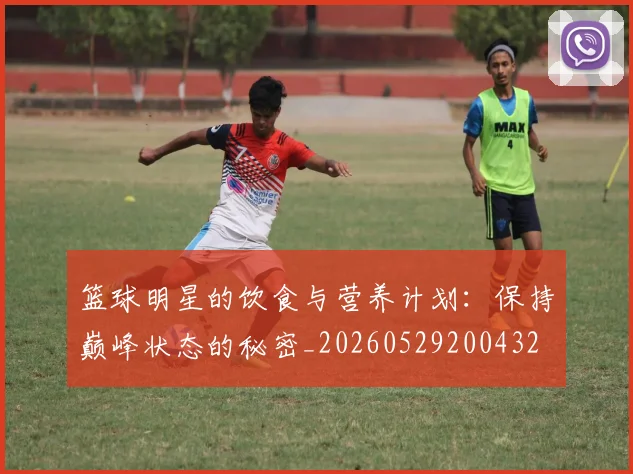 篮球明星的饮食与营养计划：保持巅峰状态的秘密_20260529200432
