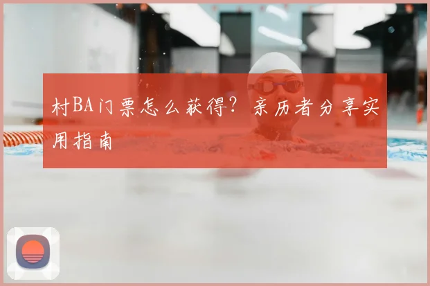村BA门票怎么获得？亲历者分享实用指南